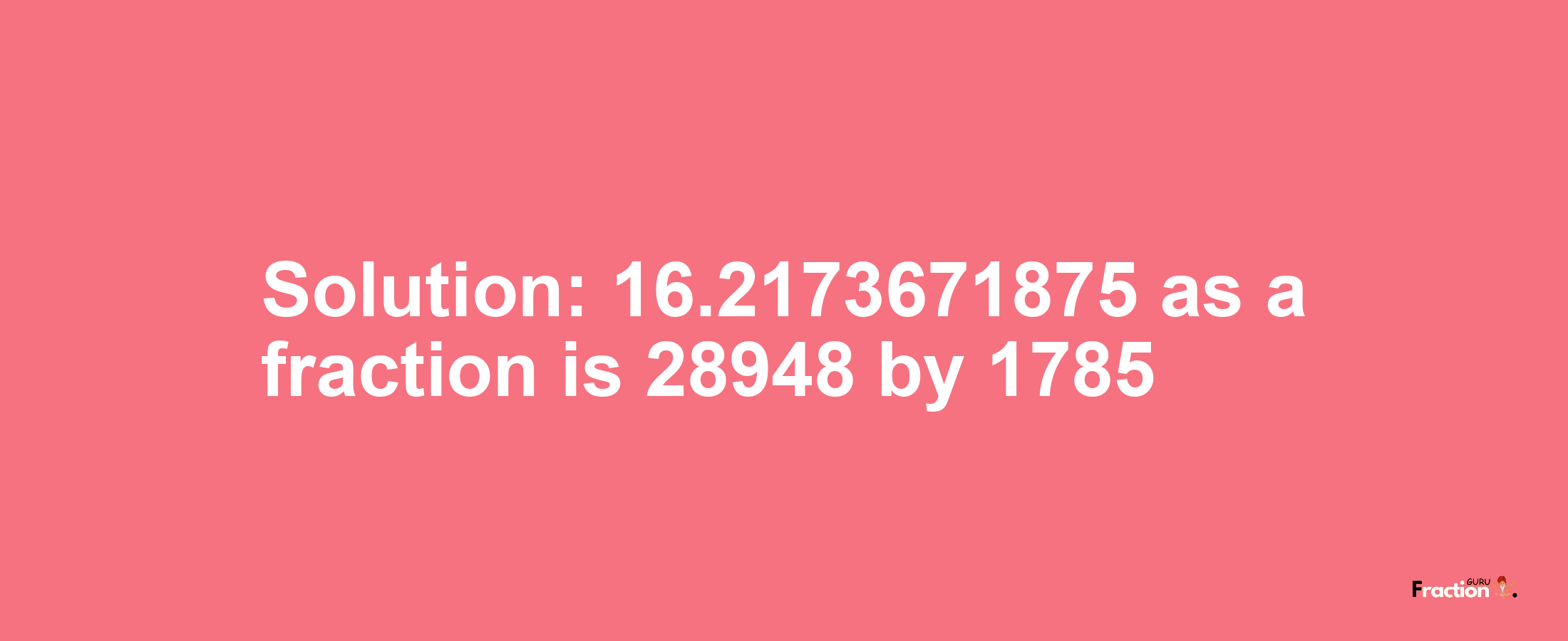 Solution:16.2173671875 as a fraction is 28948/1785